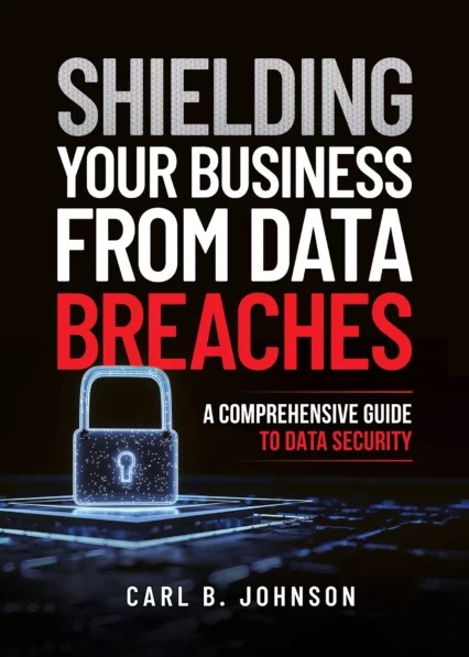Shielding Your Business from Data Breaches: A Comprehensive Guide to Data Security